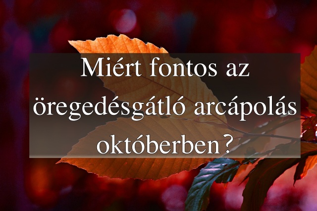 Miért fontos az öregedésgátló arcápolás októberben?